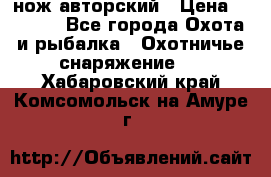 нож авторский › Цена ­ 2 500 - Все города Охота и рыбалка » Охотничье снаряжение   . Хабаровский край,Комсомольск-на-Амуре г.